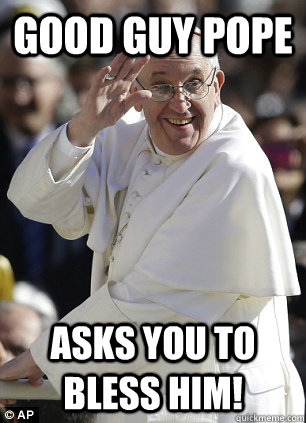 Good Guy Pope asks you to bless him!  Good Guy Pope