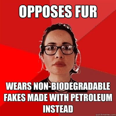 opposes fur  wears non-biodegradable fakes made with petroleum instead  Liberal Douche Garofalo