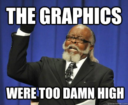 the graphics  were too damn high  Too Damn High
