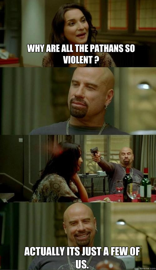 why are all the pathans so violent ? Actually its just a few of us.  Skinhead John