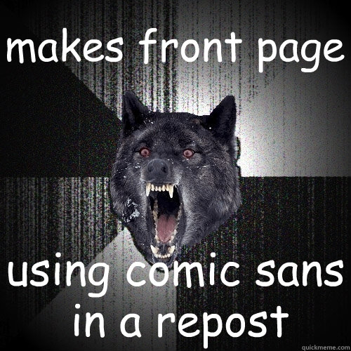 makes front page using comic sans in a repost  Insanity Wolf