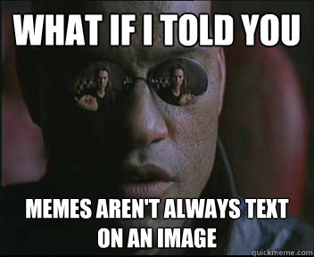 What if I told you memes aren't always text on an image  Morpheus SC