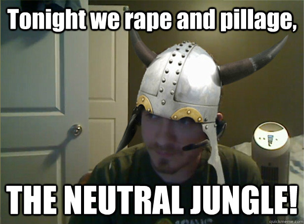 Tonight we rape and pillage, THE NEUTRAL JUNGLE!  AngryTestie