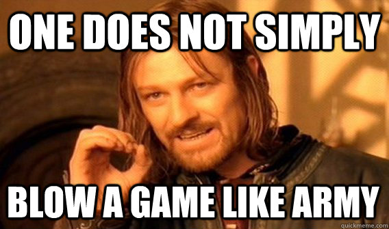 ONE DOES NOT SIMPLY BLOW A GAME LIKE ARMY  One Does Not Simply