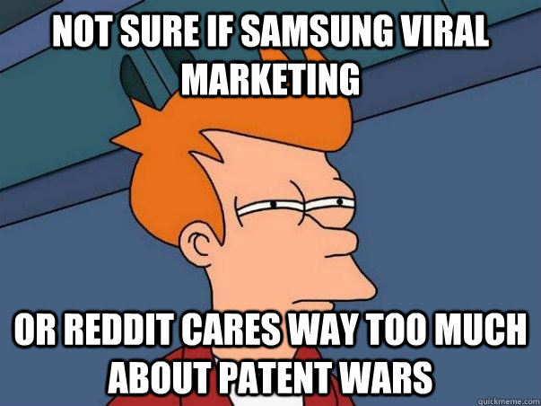Not sure if Samsung viral marketing Or reddit cares way too much about patent wars  Not sure Fry