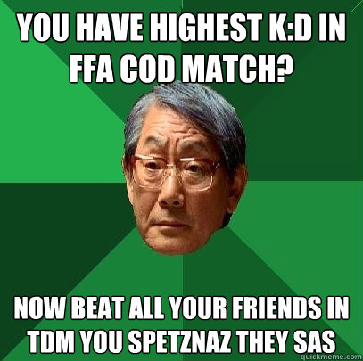 YOU HAVE HIGHEST K:D in ffa cod match? NOW BEAT ALL your friends in tdm you spetznaz they sas  High Expectations Asian Father