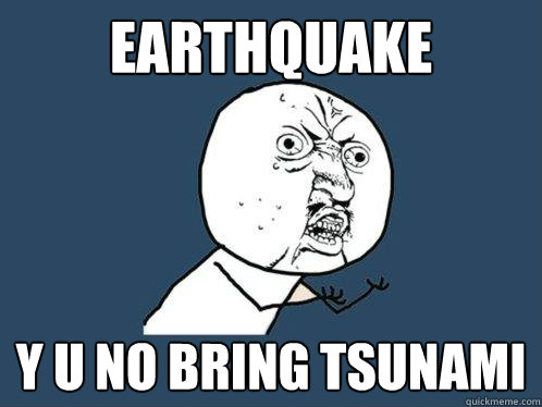 EARTHQUAKE y u no bring tsunami  Y U No