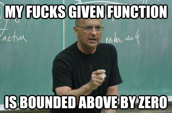 My fucks given function Is bounded above by zero - My fucks given function Is bounded above by zero  no fucks professor