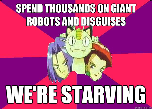 spend thousands on giant robots and disguises we're starving  
