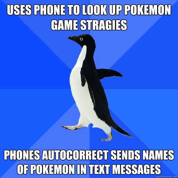 Uses phone to look up pokemon game stragies Phones autocorrect sends names of pokemon in text messages  Socially Awkward Penguin
