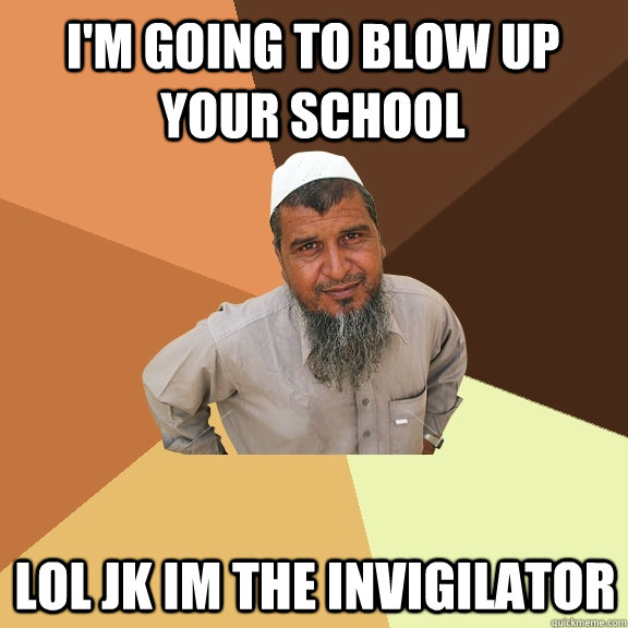 i'm going to blow up your school lol jk im the invigilator - i'm going to blow up your school lol jk im the invigilator  Ordinary Muslim Man