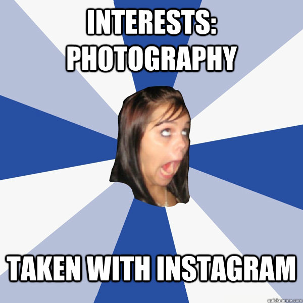 interests: photography taken with instagram  Annoying Facebook Girl