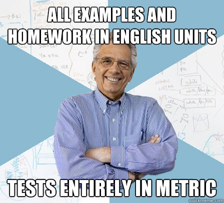 All examples and homework in English Units Tests entirely in metric - All examples and homework in English Units Tests entirely in metric  Engineering Professor