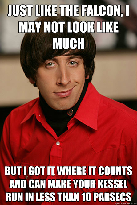 Just like the Falcon, I may not look like much But I got it where it counts and can make your kessel run in less than 10 parsecs - Just like the Falcon, I may not look like much But I got it where it counts and can make your kessel run in less than 10 parsecs  Pickup Line Scientist