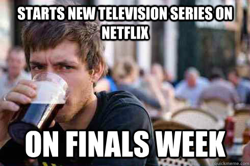Starts new television series on netflix on finals week - Starts new television series on netflix on finals week  Lazy College Senior