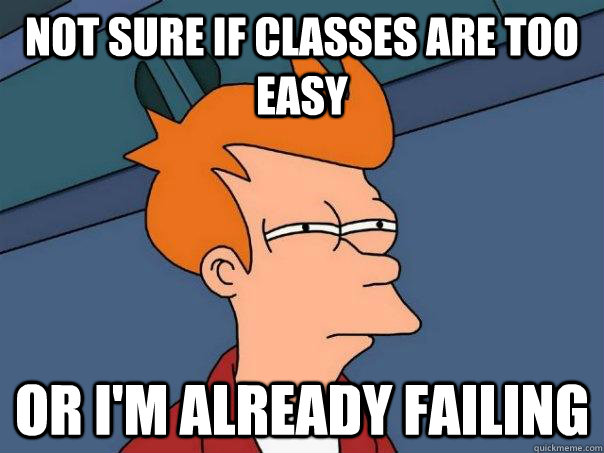 Not sure if classes are too easy Or I'm already failing   Futurama Fry