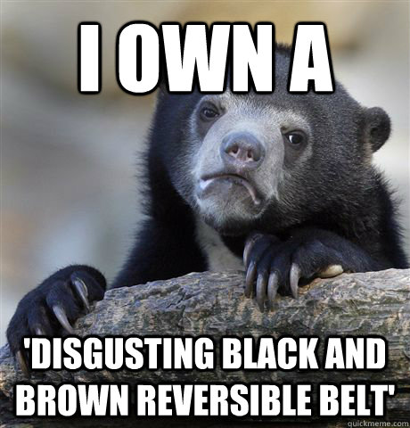 I own a 'disgusting Black and Brown reversible belt'  Confession Bear