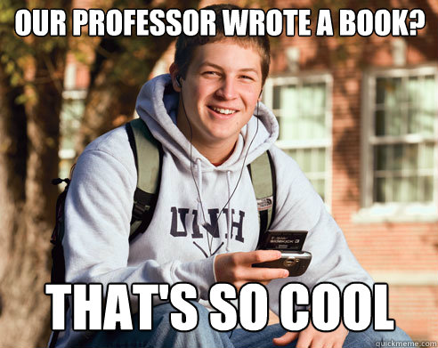 Our Professor wrote a book? THAT'S SO COOL  College Freshman