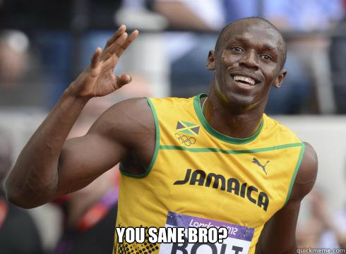 You Sane bro? - You Sane bro?  Good Guy Usain Bolt
