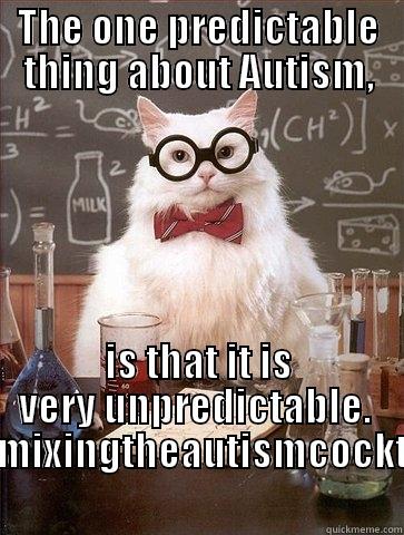 THE ONE PREDICTABLE THING ABOUT AUTISM, IS THAT IT IS VERY UNPREDICTABLE.  FB/MIXINGTHEAUTISMCOCKTAIL Chemistry Cat