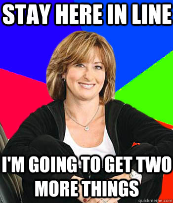 Stay here in line I'm going to get two more things  Sheltering Suburban Mom