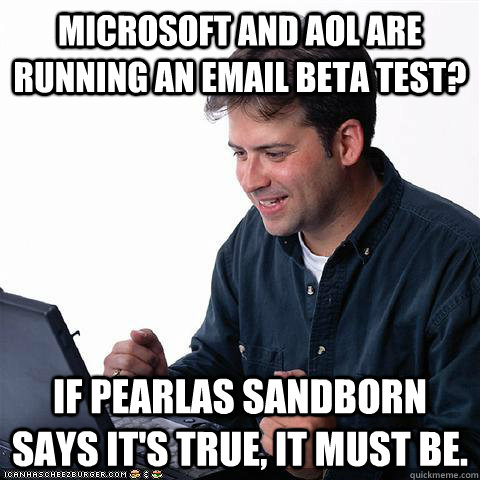 Microsoft and AOL are running an email beta test? If Pearlas Sandborn says it's true, it must be.  Net noob
