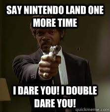 Say Nintendo Land One More Time I Dare you! I double dare you!  Pulp Fiction meme