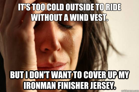 It's too cold outside to ride without a wind vest. But I don't want to cover up my Ironman Finisher Jersey.  First World Problems