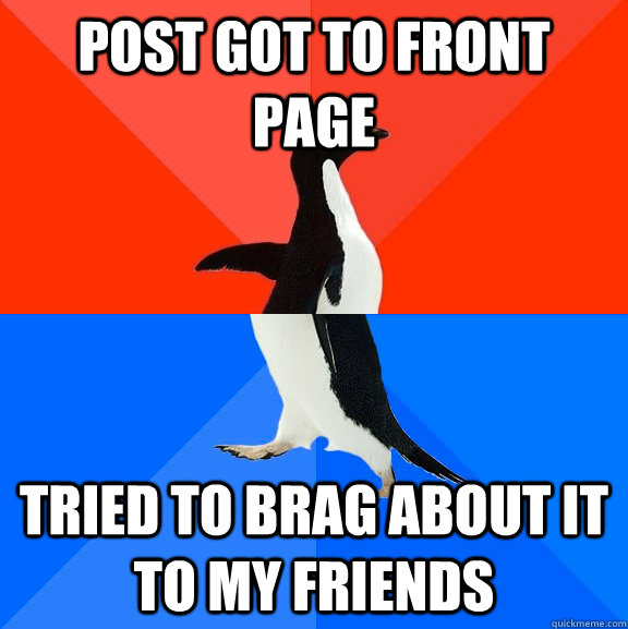 Post got to front page Tried to brag about it to my friends  Socially Awesome Awkward Penguin