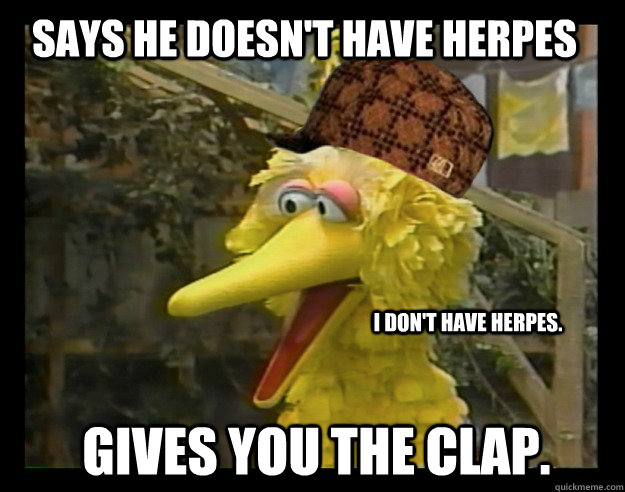 Says he doesn't have herpes Gives you the Clap. I Don't Have Herpes.  