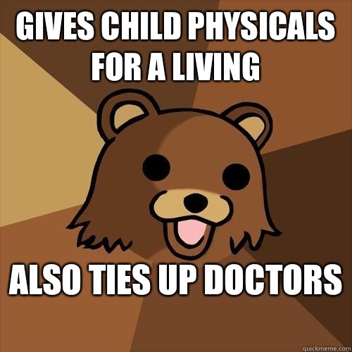 Gives child physicals for a living Also ties up doctors   Pedobear