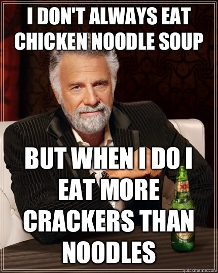 I don't always eat chicken noodle soup but when I do I eat more crackers than noodles  The Most Interesting Man In The World
