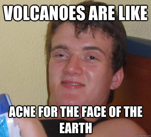 Volcanoes are like acne for the face of the earth  10 Guy