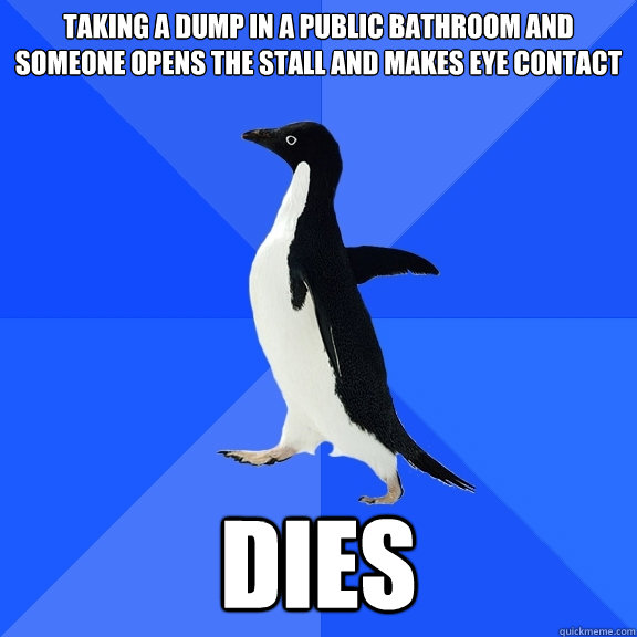 taking a dump in a public bathroom and someone opens the stall and makes eye contact DIES  Socially Awkward Penguin