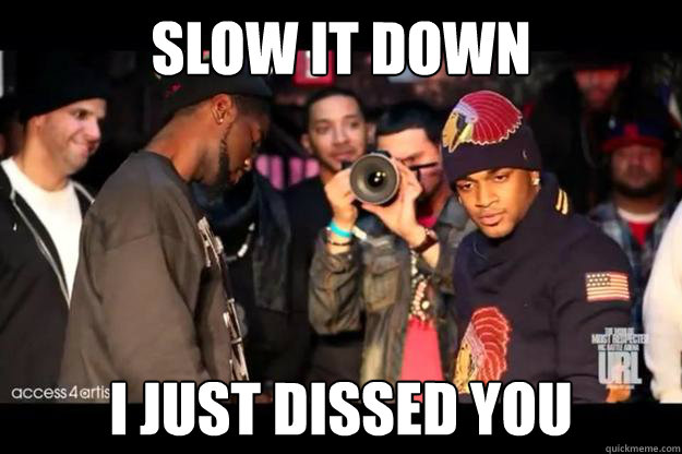 SLow it down I just dissed you  Conceited