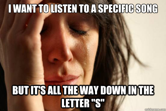 I want to listen to a specific song but it's all the way down in the letter 