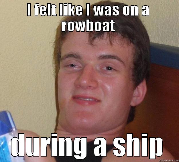 I FELT LIKE I WAS ON A ROWBOAT DURING A SHIP 10 Guy