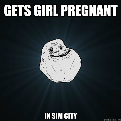 Gets girl pregnant in sim city  Forever Alone