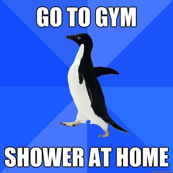 go to gym shower at home  Socially Awkward Penguin