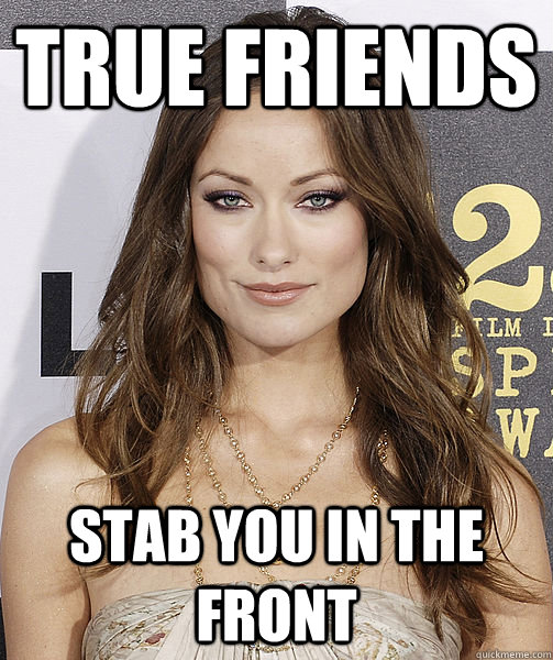 True friends stab you in the front  