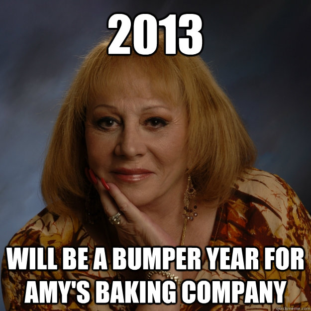 2013 will be a bumper year for amy's baking company - 2013 will be a bumper year for amy's baking company  Bullshit Psychic