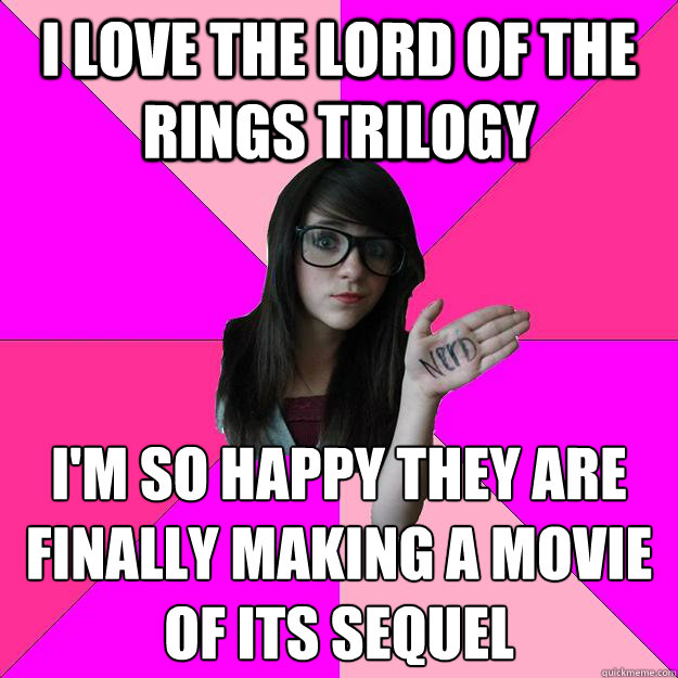 I love the lord of the rings trilogy I'm so happy they are finally making a movie of its sequel   Idiot Nerd Girl