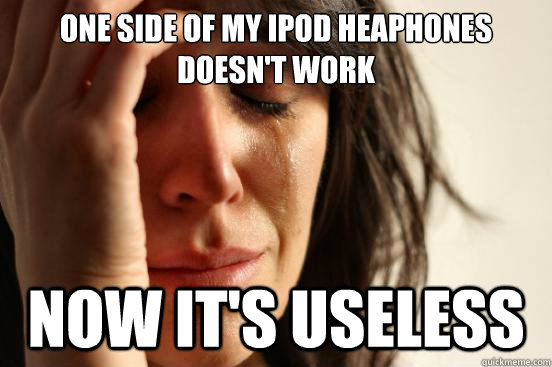 one side of my ipod heaphones doesn't work now it's useless  First World Problems