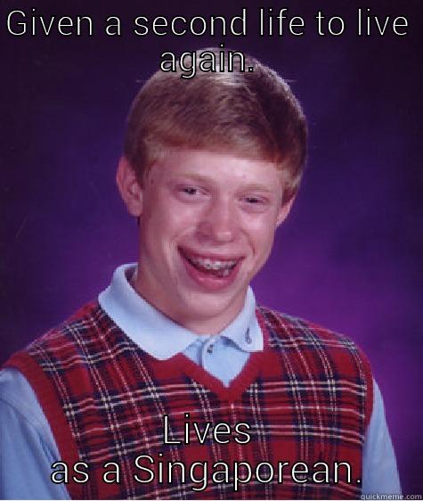 GIVEN A SECOND LIFE TO LIVE AGAIN. LIVES AS A SINGAPOREAN. Bad Luck Brian
