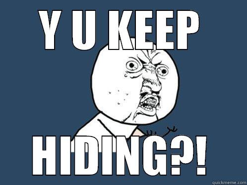 Y U KEEP HIDING?! Y U No