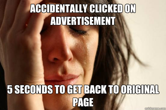 Accidentally clicked on advertisement 5 seconds to get back to original page  First World Problems