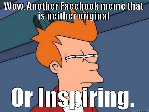 WOW. ANOTHER FACEBOOK MEME THAT IS NEITHER ORIGINAL OR INSPIRING. Futurama Fry