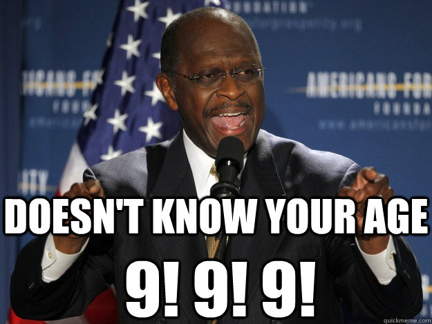 Doesn't know your age 9! 9! 9! - Doesn't know your age 9! 9! 9!  Herman Cain