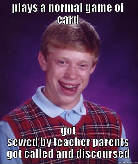 PLAYS A NORMAL GAME OF CARD GOT SEWED BY TEACHER PARENTS GOT CALLED AND DISCOURSED Bad Luck Brian