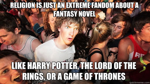 Religion is just an extreme fandom about a fantasy novel like harry potter, the lord of the rings, or a game of thrones  Sudden Clarity Clarence